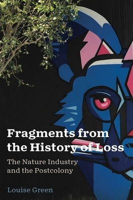 Fragments from the History of Loss: The Nature Industry and the Postcolony by Louise Green