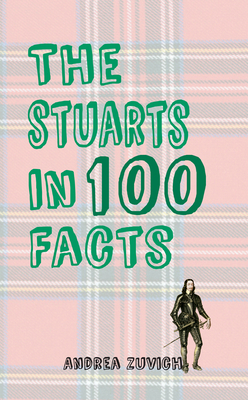 The Stuarts in 100 Facts by Andrea Zuvich