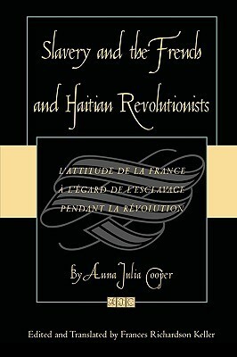 Slavery and the French and Haitian Revolutionists: L'Attitude de la France a l'Egard de l'Esclavage Pendant La Revolution by Anna Julia Cooper, Frances Richardson Keller