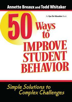 50 Ways to Improve Student Behavior: Simple Solutions to Complex Challenges by Todd Whitaker, Annette Breaux