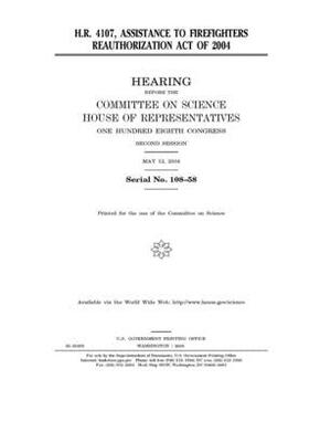 H.R. 4107: Assistance to Firefighters Reauthorization Act of 2004 by Committee on Science (house), United States Congress, United States House of Representatives