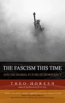 The Fascism this Time : and the Global Future of Democracy by Theo Horesh
