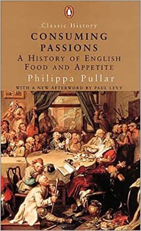 Consuming Passions: A History of English Food and Appetite by Philippa Pullar