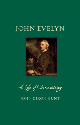 John Evelyn: A Life of Domesticity by John Dixon Hunt