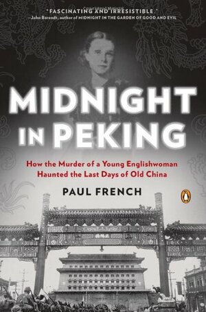 Midnight in Peking: How the Murder of a Young Englishwoman Haunted the Last Days of Old China by Paul French