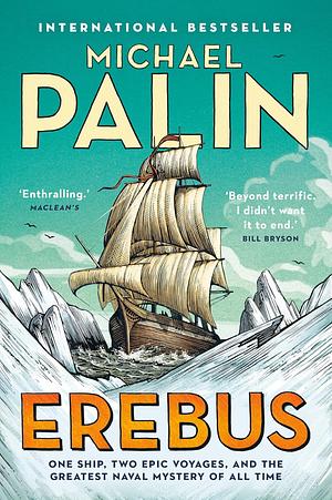 Erebus: One Ship, Two Epic Voyages, and the Greatest Naval Mystery of All Time by Michael Palin