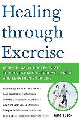 Healing Through Exercise: Scientifically-Proven Ways to Prevent and Overcome Illness and Lengthen Your Life by Jörg Blech, Jörg Blech