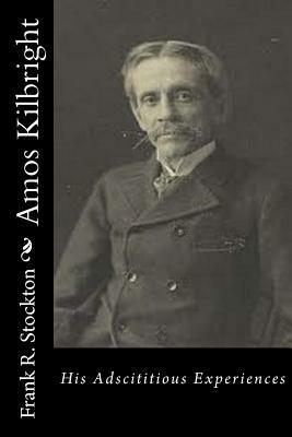 Amos Kilbright: His Adscititious Experiences by Frank R. Stockton