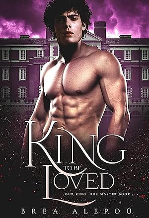 A King to be Loved by Brea Alepoú