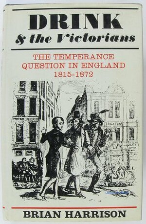 Drink and the Victorians;: The temperance question in England, 1815-1872, by Brian Howard Harrison