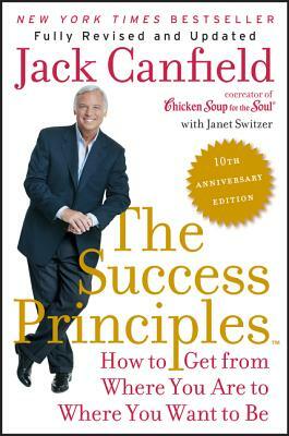 The Success Principles: How to Get from Where You Are to Where You Want to Be by Janet Switzer, Jack Canfield