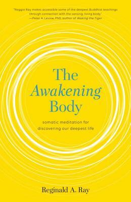 The Awakening Body: Somatic Meditation for Discovering Our Deepest Life by Reginald Ray