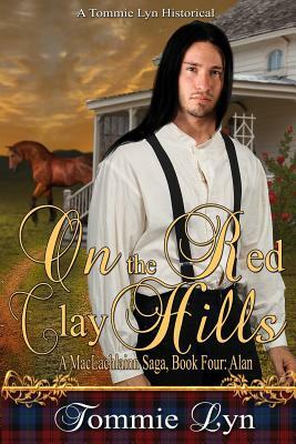 On the Red Clay Hills: A MacLachlainn Saga, Book 4, Alan by Tommie Lyn