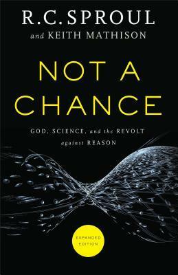 Not a Chance: God, Science, and the Revolt Against Reason by Keith A. Mathison, R.C. Sproul