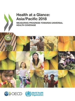 Health at a Glance: Asia/Pacific 2018 Measuring Progress Towards Universal Health Coverage by World Health Organization, Oecd