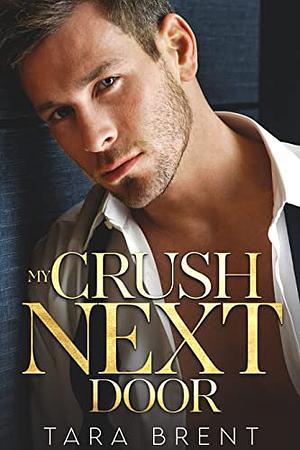 My Crush Next Door: A Second Chance Romance by Tara Brent