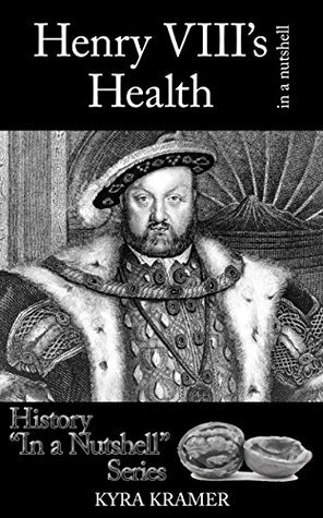 Henry VIII's Health in a Nutshell by Kyra Cornelius Kramer