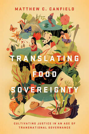 Translating Food Sovereignty: Cultivating Justice in an Age of Transnational Governance by Matthew C Canfield