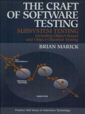 The Craft of Software Testing: Subsystems Testing Including Object-Based and Object-Oriented Testing by Brian Marick