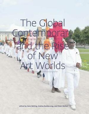 The Global Contemporary and the Rise of New Art Worlds by Andrea Buddensieg, Hans Belting, Peter Weibel
