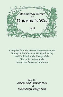 Documentary History of Dunmore's War, 1774: Compiled from the Draper Manuscripts in the Library of the Wisconsin Historical Society and Published at t by Reuben Gold Thwaites, Louise Phelps Kellogg