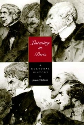 Listening in Paris, Volume 21: A Cultural History by James H. Johnson