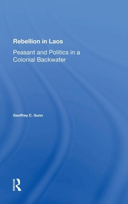 Rebellion in Laos: Peasant and Politics in a Colonial Backwater by Geoffrey C. Gunn