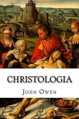 Christologia: A Declaration of the Glorious Mystery of the Person of Christ: God and Man by John Owen