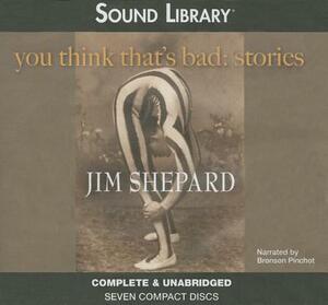 You Think That's Bad: Stories by Jim Shepard