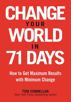 Change Your World in 71 Days: How to Get Maximum Results with Minimum Change by Tom Connellan