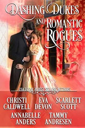 Dashing Dukes and Romantic Rogues by Scarlett Scott, Annabelle Anders, Christi Caldwell, Tammy Andresen, Eva Devon