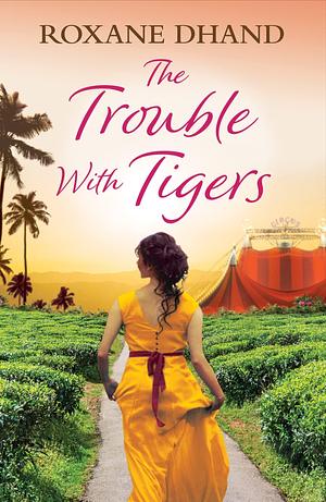 The Trouble With Tigers: A gripping and sweeping tale of unforgettable adventures and unforgiveable secrets by Roxane Dhand, Roxane Dhand