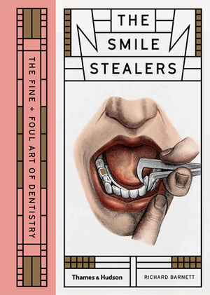 Smile Stealers: The Fine and Foul Art of Dentistry by Richard Barnett