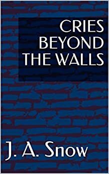 CRIES BEYOND THE WALLS by J.A. Snow