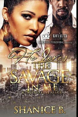 He Loves The Savage In Me: A Twisted Love Affair by Shanice B