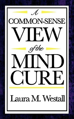 A Common-Sense View of the Mind Cure by Laura M. Westall