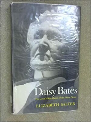 Daisy Bates: The Great White Queen of the Never Never by Elizabeth Salter