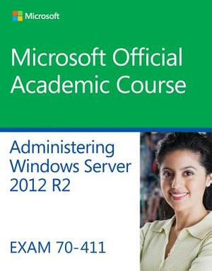 Administering Windows Server 2012 R2 Exam 70-411 by Microsoft Official Academic Course