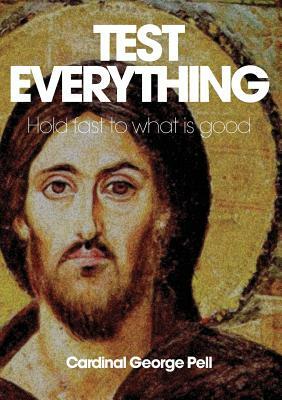 Test Everything: Hold Fast to What Is Good by George Pell