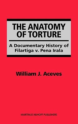 The Anatomy of Torture: A Documentary History of Filartiga V. Pena-Irala by William J. Aceves