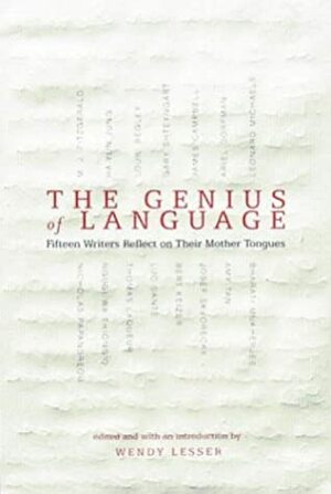 The Genius of Language: Fifteen Writers Reflect on Their Mother Tongues by Wendy Lesser