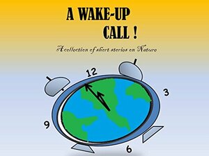 A WAKE-UP CALL !: A collection of short stories on Nature by Gitanjali Maria