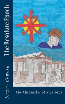 The Resolute Epoch: The Chronicles of Starforce by Jeremy Howard