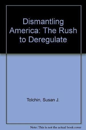 Dismantling America: The Rush to Deregulate by Martin Tolchin, Susan J. Tolchin