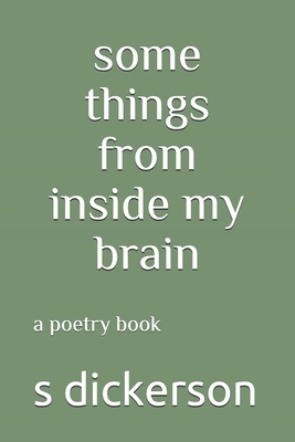 some things from inside my brain: a poetry book by S. Dickerson