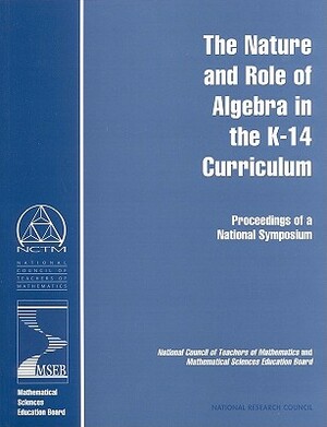 The Nature and Role of Algebra in the K-14 Curriculum: Proceedings of a National Symposium by Center for Science Mathematics and Engin, National Council of Teachers of Mathemat, National Research Council