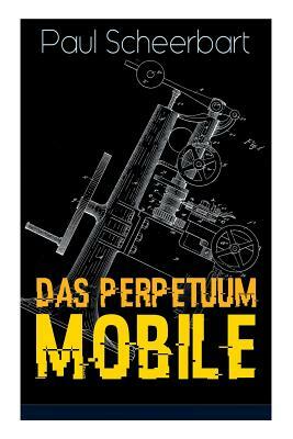 Das Perpetuum Mobile: Die Geschichte einer Erfindung - Was man heute nicht gefunden, kann man doch wohl morgen noch finden by Paul Scheerbart