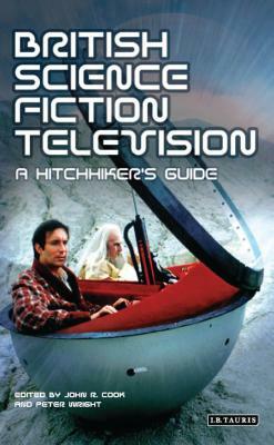 British Science Fiction Television: A Hitchhiker's Guide by Peter Wright, John R. Cook