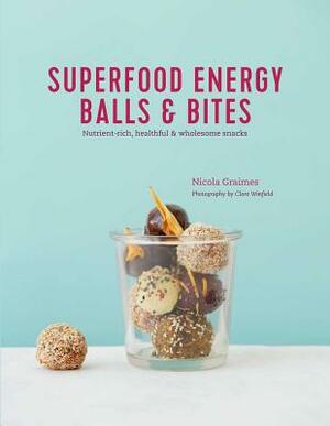 Superfood Energy Balls & Bites: Nutrient-Rich, Healthful & Wholesome Snacks by Nicola Graimes