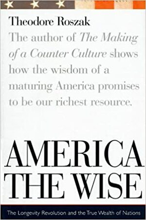 America the Wise: The Longevity Revolution and the True Wealth of Nations by Theodore Roszak